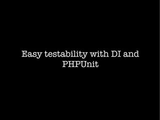 Easy testability with DI and
PHPUnit
 