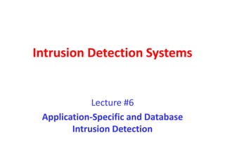 Intrusion Detection Systems
Lecture #6
Application-Specific and Database
Intrusion Detection
 