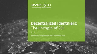 @evernym | info@evernym.com | September 2019
Decentralized Identifiers:
The linchpin of SSI
The Self-Sovereign Identity Company
 