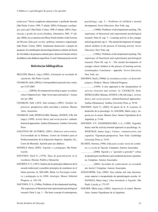 A didática e a aprendizagem do pensar e do aprender



professora? Novas exigências educacionais e profissão docente               psychology; cap. 2 – Problems of children’s mental
                             a
(São Paulo: Cortez, 1998; 7 edição, 2003); Pedagogia e pedago-              development. Soviet Education, New York, aug.
gos, para quê? (São Paulo: Cortez, 1998; 6a edição, 2003); Orga-                    , (1988b). Problems of developmental teaching, The
nização e gestão da escola (Goiânia, Alternativa, 2001; 5ª edi-             experience of theoretical and experimental psychological
ção, 2004); em co-autoria com Mirza Toschi Seabra e João Ferreira           research. Parte II, cap. 5 – Learning activity in the younger
de Oliveira, Educação escolar : políticas, estrutura e organização          school age period; cap. 6 – The mental development of younger
(São Paulo: Cortez, 2003). Atualmente desenvolve o projeto de               school children in the process of learning activity. Soviet
pesquisa: As contribuições da psicologia histórico-cultural, da Teoria      Education, New York, sep.
da Atividade e da pesquisa cultural para o desenvolvimento teórico                  , (1988c). Problems of developmental teaching. The
da didática e das didáticas específicas. E-mail: libaneojc@uol.com.br       experience of theoretical and experimental psychological
                                                                            research. Parte III, cap. 6 – The mental development of
                Referências bibliográficas                                  younger school children in the process of learning activity
                                                                            (continuação). Conclusion – appendix. Soviet Education,
BELLONI, Maria L. (org.), (2002). A formação na sociedade do                New York, oct.
    espetáculo. São Paulo: Loyola.                                       DAVIDOV, Vasili, (1988d). La enseñanza escolar y el desarrollo
CHAIKLIN, Seth, (2003a). Correspondência pessoal com o autor,               psíquico. Prefácio. Moscu: Editorial Progreso.
    em 13.07.2003                                                                   , (1999). A new approach to the interpretation of
              , (2003b). Developmental teaching in upper-secondary          activity structure and content. In: CHAIKLIN, Seth,
    school. Disponível em: <http://www.maro.newmail.ru/>. Acesso            HEDEGAARD, Mariane, JENSEN, Uffe Jull (orgs.). Activity
    em: jul. 2003.                                                          theory and social practice: cultural-historical approaches.
CHAIKLIN, Seth, LAVE, Jean (comps.), (2001). Estudiar las                   Aarhus (Dinamarca): Aarthus University Press, p. 39-50.
    prácticas: perspectivas sobre actividad y contexto. Buenos           DAVIDOV, Vasili V., (2002). El aporte de A. N. Leontiev al
    Aires: Amorrortu.                                                       desarrollo de la psicología. In: GOLDER, Mário (org.). An-
CHAIKLIN, Seth, HEDEGAARD, Mariane, JENSEN, Uffe Jull                       gustia por la utopía. Buenos Aires: Ateneo Vigotskiano de la
    (orgs.), (1999). Activity theory and social practice: cultural-         Argentina, p. 51-60.
    historical approaches. Aarhus (Dinamarca): Aarthus University        DAVIDOV, V.V., RADZIKHOVSKII, L.A., (1988). Vygotsky
    Press.                                                                  theory and the activity-oriented approach in psychology. In:
COLETIVO DE AUTORES, (2001). Didactica universitária.                       WERTSCH, James (org.). Culture, communication and
    Universidade de la Habana. Centro de Estúdios para el                   cognition: Vigotskian perspectives. New York: Cambridge
    Perfeccionamiento de la Educación Superior. Anápolis, Go.:              University Press, p. 35-65.
    Curso de Mestrado. Apostila para uso didático.                       DUARTE, Newton, (1996). Educação escolar, teoria do cotidia-
DANIELS, Harry, (2003). Vygotsky e a pedagogia. São Paulo:                  no e a escola de Vigotski. Campinas: Autores Associados.
    Loyola.                                                                         , (2000). Vigotski e o “aprender a aprender”: crítica
DAVYDOV, Vasili V., (1978). Tipos de generalización en la                   às apropriações neoliberais e pós-modernas da teoria vigotskia-
    enseñanza. Havana: Pueblo y Educación.                                  na. Campinas: Autores Associados.
DAVÍDOV, V. V., (1987). Analisis de los principios didácticos de la                 , (2003). Sociedade do conhecimento ou sociedade
    escuela tradicional y possibles principios de enseñanza en el           das ilusões? Campinas: Autores Associados.
    futuro proximo. In: SHUARE, Marta. La Psicología evoluti-            ENGESTRÕM, Yrjo, (2002). Non scholae sed vitae discimus:
    va y pedagogía en la URSS. Antología. Moscu: Editorial                  como superar a encapsulação da aprendizagem escolar. In:
    Progreso, p. 143-154.                                                   DANIELS, Harry (org.). Uma introdução a Vygotsky. São
DAVYDOV, V. V., (1988a). Problems of developmental teaching.                Paulo: Loyola, p. 175-197.
    The experience of theoretical and experimental psychological         GOLDER, Mário (org.), (2002). Angustia por la utopía. Buenos
    research. Parte I, cap. 1 – The basic concept of contemporary           Aires: Ateneo Vigotskiano de la Argentina.



Revista Brasileira de Educação                                                                                                          23
 
