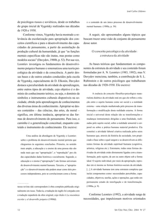 José Carlos Libâneo



de psicólogos russos e soviéticos, desde os trabalhos                 e o conteúdo de um único processo de desenvolvimento
do grupo inicial de Vygotsky realizados nas décadas                   mental humano. (1988a, p. 54)
de 1920 e 1930.
     Conforme vimos, Vygotsky havia mostrado a re-                      A seguir, são apresentados alguns tópicos que
levância da escolarização para apropriação dos con-                 buscam trazer uma visão de conjunto do pensamento
ceitos científicos e para o desenvolvimento das capa-               desse autor.
cidades de pensamento, a partir da assimilação da
produção cultural da humanidade, já que “as funções                        O conceito psicológico da atividade:
mentais específicas não são inatas, mas postas como                             a estrutura da atividade
modelos sociais” (Davydov, 1988b, p. 52). Por sua vez,
Leontiev investigou os fundamentos do desenvolvi-                        As bases teóricas que fundamentam os compo-
mento psíquico humano e sistematizou uma teoria psi-                nentes da estrutura da atividade e seu conteúdo foram
cológica da atividade e da consciência. A partir des-               formuladas por A. N. Leontiev (1983, 1992), mas V.
sas bases e de outros estudos conduzidos pela escola                Davydov menciona, também, a contribuição de S. L.
de Vygotsky, especialmente de D. Elkonin, Davydov                   Rubinstein e de outros psicólogos que trabalharam
destaca a peculiaridade da atividade da aprendizagem,               nas décadas de 1920-1930. Ele escreve:
entre outros tipos de atividade, cujo objetivo é o do-
mínio do conhecimento teórico, ou seja, o domínio de                        A essência do conceito filosófico-psicológico mate-
símbolos e instrumentos culturais disponíveis na so-                  rialista dialético da atividade está em que ele reflete a rela-
ciedade, obtido pela aprendizagem de conhecimentos                    ção entre o sujeito humano como ser social e a realidade
das diversas áreas do conhecimento. Apropriar-se des-                 externa – uma relação mediatizada pelo processo de trans-
ses conteúdos – das ciências, das artes, da moral –                   formação e modificação desta realidade externa. A forma
significa, em última instância, apropriar-se das for-                 inicial e universal desta relação são as transformações e
mas de desenvolvimento do pensamento. Para isso, o                    mudanças instrumentais dirigidas a uma finalidade, reali-
caminho é a generalização conceitual, enquanto con-                   zadas pelo sujeito social, sobre a realidade sensorial e cor-
teúdo e instrumento do conhecimento. Ele escreve:                     poral ou sobre a prática humana material produtiva. Ela
                                                                      constitui a atividade laboral criativa realizada pelos seres
          Uma análise da abordagem de Vygotsky e Leontiev             humanos que, através da história da sociedade, tem propi-
     sobre o problema do desenvolvimento mental permite que           ciado a base sobre a qual surgem e se desenvolvem as dife-
     cheguemos às seguintes conclusões. Primeiro, no sentido          rentes formas da atividade espiritual humana (cognitiva,
     mais amplo, a educação e o ensino de uma pessoa não são          artística, religiosa etc.). Entretanto, todas estas formas de-
     nada mais que sua “apropriação”, a “reprodução” por ela          rivadas da atividade estão diretamente ligadas com a trans-
     das capacidades dadas histórica e socialmente. Segundo, a        formação, pelo sujeito, de um ou outro objeto sob a forma
     educação e o ensino (“apropriação”) são formas universais        ideal. O sujeito individual, por meio da apropriação, repro-
     de desenvolvimento mental humano. Terceiro, a “apropria-         duz em si mesmo as formas histórico-sociais da atividade.
     ção” e o desenvolvimento não podem atuar como dois pro-          [...] A atividade humana tem uma estrutura complexa que
     cessos independentes, pois se correlacionam como a forma         inclui componentes como: necessidades percebidas, capa-
                                                                      cidades, objetivos, tarefas, ações e operações, que estão em
                                                                      permanente estado de interligação e de transformação.
nessa revista não correspondem à obra completa publicada origi-       (1988a, p. 9)
nalmente em russo. Todavia, a tradução do inglês foi cotejada com
a tradução espanhola da obra original, cujo título é La ensenãnza       Conforme Leontiev (1992), a atividade surge de
escolar y el desarrollo psíquico (1988d).                           necessidades, que impulsionam motivos orientados


12                                                                                                   Set /Out /Nov /Dez 2004 No 27
 