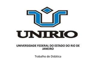 UNIVERSIDADE FEDERAL DO ESTADO DO RIO DE
JANEIRO
Trabalho de Didática
 
