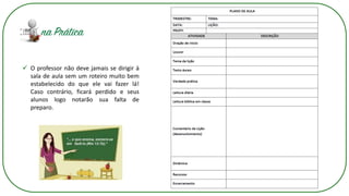 ✓ O professor não deve jamais se dirigir à
sala de aula sem um roteiro muito bem
estabelecido do que ele vai fazer lá!
Caso contrário, ficará perdido e seus
alunos logo notarão sua falta de
preparo.
 