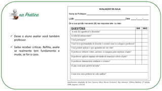 ✓ Deixe o aluno avaliar você também
professor.
✓ Saiba receber críticas. Reflita, avalie
se realmente tem fundamento e
mude, se for o caso.
 