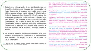 ✓ Os judeus no exílio, privados do seu grandioso templo em
Jerusalém, instituíram as sinagogas tão mencionadas no
Novo Testamento. A sinagoga era usada como escola
bíblica, casa de cultos e escola pública. O filósofo judeu,
Philo, de Alexandria, falecido em 50 d.C., afirma que “as
sinagogas eram casas de ensino, tanto para crianças como
para adultos”. Na sinagoga a criança recebia instrução
religiosa dos 5 aos 10 anos de idade; dos 10 aos 15 anos,
continuava a instrução religiosa, agora com o auxílio dos
comentários e tradições dos rabinos. Aos sábados, a
principal reunião era a matutina, incluindo jovens e
adultos.
✓ Em Esdras e Neemias percebe-se claramente que todo
processo de reconstrução e restauração ali empreendidos
está atrelado a INSTRUÇÃO DO POVO NA PALAVRA DE
DEUS, AO ENSINO!
(*) E certo que aí há um problema linguístico envolvido (o povo falando o aramaico ao
retornar do exílio) mas o foco principal é o ENSINO!
Este Esdras subiu de babilônia; e era escriba hábil na lei de Moisés,
que o SENHOR Deus de Israel tinha dado; e, segundo a mão do
SENHOR seu Deus, que estava sobre ele, o rei lhe deu tudo quanto lhe
pedira.
Esdras 7:6
Porque Esdras tinha preparado o seu coração para buscar a lei do
Senhor e para cumpri-la e para ensinar em Israel os seus estatutos e
os seus juízos.
Esdras 7:10
E chegado o sétimo mês, e estando os filhos de Israel nas suas
cidades, todo o povo se ajuntou como um só homem, na praça,
diante da porta das águas; e disseram a Esdras, o escriba, que
trouxesse o livro da lei de Moisés, que o SENHOR tinha ordenado a
Israel.
Neemias 8:1
E leram no livro, na lei de Deus; e declarando, e explicando o sentido
(*), faziam que, lendo, se entendesse. E Neemias, que era o
governador, e o sacerdote Esdras, o escriba, e os levitas que
ensinavam ao povo, disseram a todo o povo: Este dia é consagrado ao
Senhor vosso Deus, então não vos lamenteis, nem choreis. Porque
todo o povo chorava, ouvindo as palavras da lei.
Neemias 8:8,9
E, levantando-se no seu lugar, leram no livro da lei do Senhor seu
Deus uma quarta parte do dia; e na outra quarta parte fizeram
confissão, e adoraram ao Senhor seu Deus.
Neemias 9:3
E deste o teu bom espírito, para os ensinar; e o teu maná não
retiraste da sua boca; e água lhes deste na sua sede.
Neemias 9:20
 