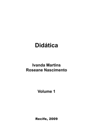 Didática


  Ivanda Martins
Roseane Nascimento




     Volume 1




    Recife, 2009
 