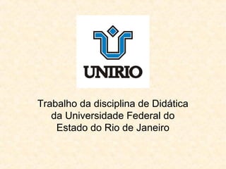 Trabalho da disciplina de Didática
da Universidade Federal do
Estado do Rio de Janeiro
 