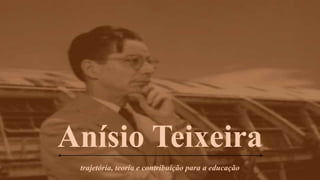 Anísio Teixeira
trajetória, teoria e contribuição para a educação
 