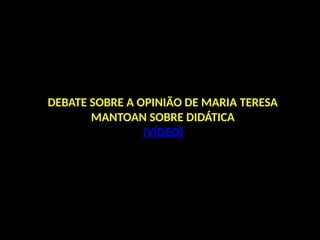 DEBATE SOBRE A OPINIÃO DE MARIA TERESA
MANTOAN SOBRE DIDÁTICA
(VÍDEO)
 
