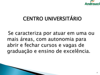 CENTRO UNIVERSITÁRIO
Se caracteriza por atuar em uma ou
mais áreas, com autonomia para
abrir e fechar cursos e vagas de
graduação e ensino de excelência.

4

 