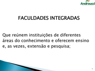FACULDADES INTEGRADAS
Que reúnem instituições de diferentes
áreas do conhecimento e oferecem ensino
e, as vezes, extensão e pesquisa;

5

 