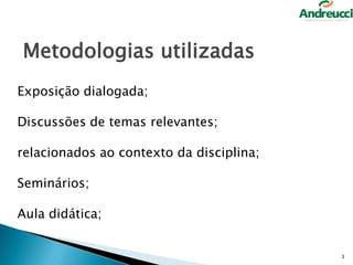 Metodologias utilizadas
Exposição dialogada;
Discussões de temas relevantes;
relacionados ao contexto da disciplina;
Seminários;
Aula didática;

3

 