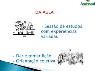 DA AULA
• Sessão de estudos

com experiências
variadas

• Dar e tomar lição
• Orientação coletiva
15

 