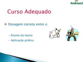 Curso Adequado
 Dosagem correta entre o
– Ensino da teoria
– Aplicação prática

29

 