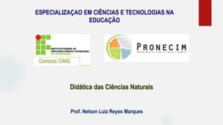 Prof. Nelson Luiz Reyes Marques
Didática das Ciências Naturais
ESPECIALIZAÇAO EM CIÊNCIAS E TECNOLOGIAS NA
EDUCAÇÃO
 