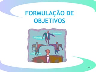 109
FORMULAÇÃO DE
OBJETIVOS
 