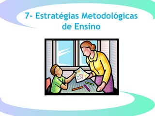 7- Estratégias Metodológicas
de Ensino
 