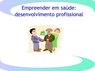 Empreender em saúde:
desenvolvimento profissional
 