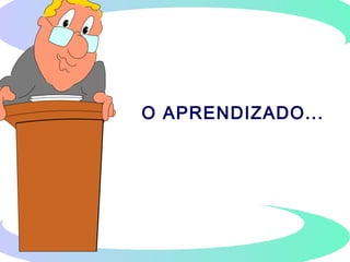 O APRENDIZADO...
 