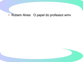 • Rubem Alves O papel do professor.wmv
 