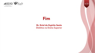 Fim
Dr. Eniel do Espírito Santo
Didática no Ensino Superior
 