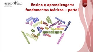 Ensino e aprendizagem:
fundamentos teóricos – parte I
 