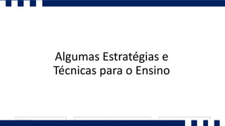Algumas Estratégias e
Técnicas para o Ensino
 