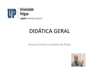 DIDÁTICA GERAL
Tereza Cristina Leandro de Faria

 