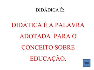 DIDÁDICA É:


DIDÁTICA É A PALAVRA
  ADOTADA PARA O
  CONCEITO SOBRE
     EDUCAÇÃO.
 