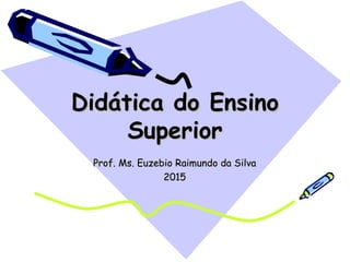Didática do EnsinoDidática do Ensino
SuperiorSuperior
Prof. Ms. Euzebio Raimundo da SilvaProf. Ms. Euzebio Raimundo da Silva
20152015
 