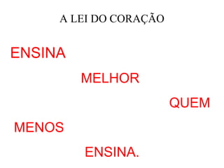 A LEI DO CORAÇÃO


ENSINA
         MELHOR
                        QUEM
MENOS
         ENSINA.
 