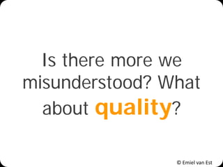 © Emiel van Est
Is there more we
misunderstood? What
about quality?
 