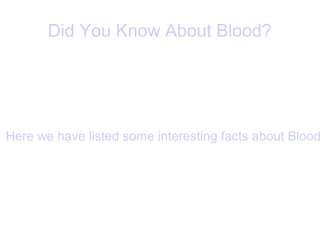 Did You Know About Blood?
Here we have listed some interesting facts about Blood
 
