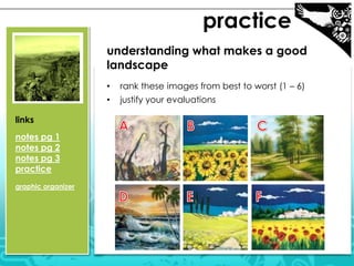 practice
understanding what makes a good
landscape
• rank these images from best to worst (1 – 6)
• justify your evaluations
links
notes pg 1
notes pg 2
notes pg 3
practice
graphic organizer
 