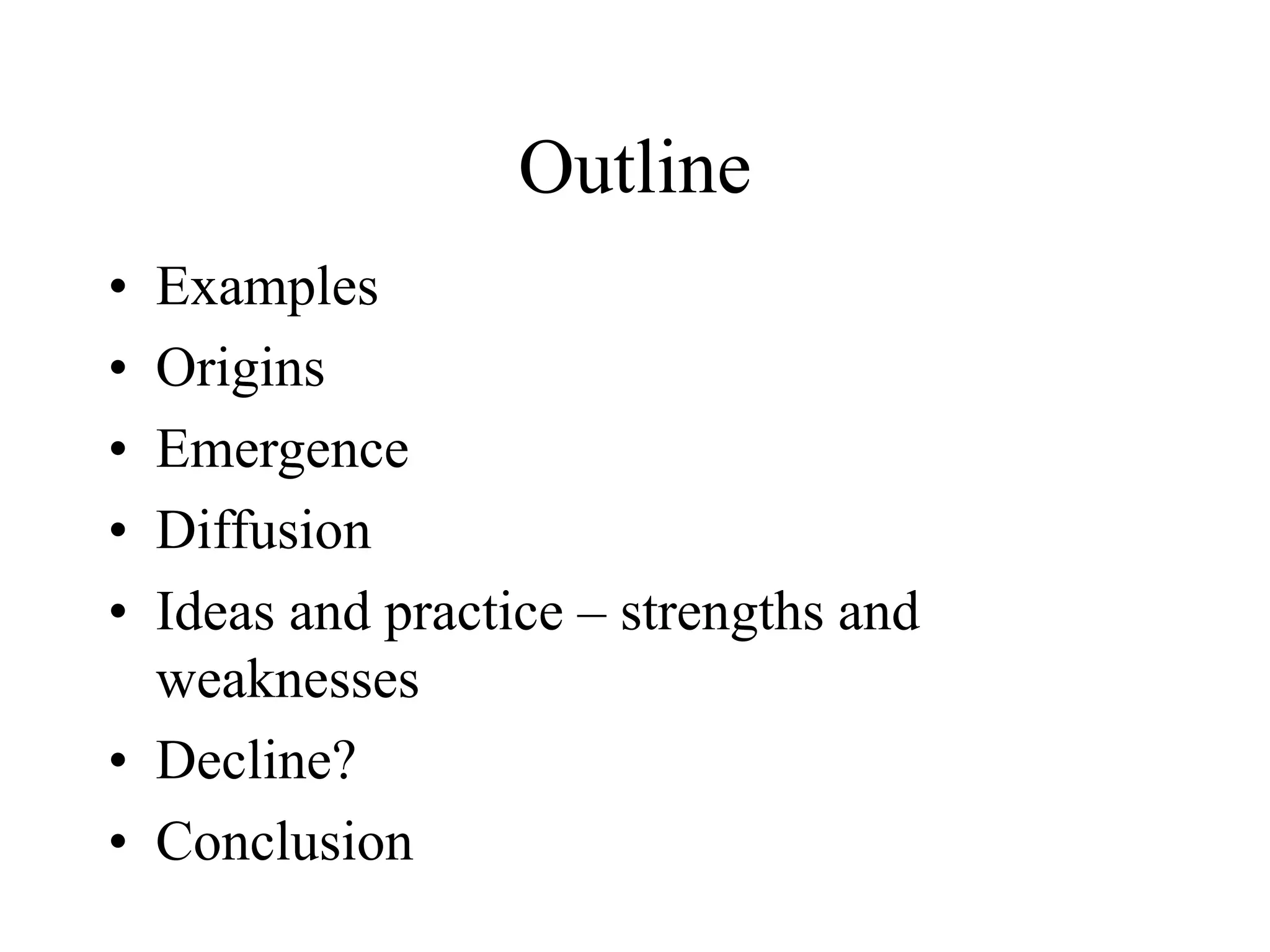 Outline
• Examples
• Origins
• Emergence
• Diffusion
• Ideas and practice – strengths and
weaknesses
• Decline?
• Conclusion
 