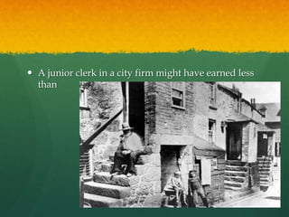  A junior clerk in a city firm might have earned less 
than 
 