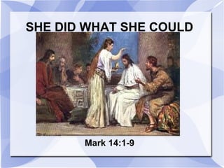 SHE DID WHAT SHE COULD




       Mark 14:1-9
 
