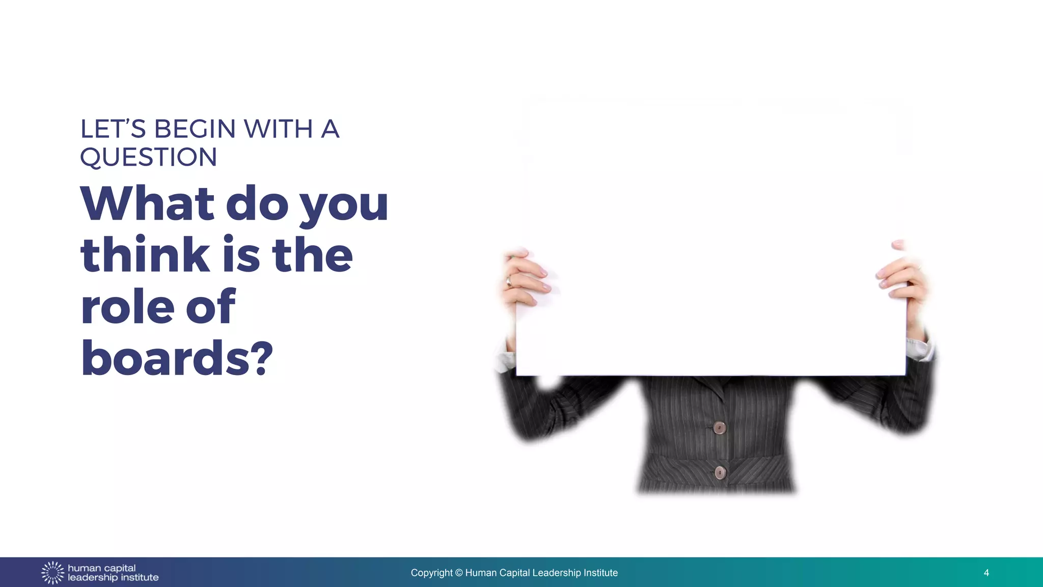 Copyright © Human Capital Leadership Institute
LET’S BEGIN WITH A
QUESTION
What do you
think is the
role of
boards?
4
 