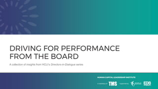 HUMAN CAPITAL LEADERSHIP INSTITUTE
A collection of insights from HCLI’s Directors-in-Dialogue series
DRIVING FOR PERFORMANCE
FROM THE BOARD
 