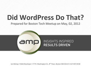 Did WordPress Do That?
 Prepared for Boston Tech Meetup on May, 02, 2012




 Jon Bishop • Web Developer • 77 N. Washington St., 8th Floor, Boston MA 02114 • 617.837.8158
 
