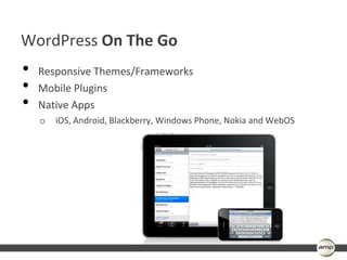 WordPress On The Go
•   Responsive Themes/Frameworks
•   Mobile Plugins
•   Native Apps
    o   iOS, Android, Blackberry, Windows Phone, Nokia and WebOS
 