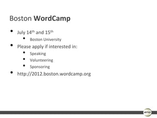 Boston WordCamp
•   July 14th and 15th
      •   Boston University
•   Please apply if interested in:
      •   Speaking
      •   Volunteering
      •   Sponsoring
•   http://2012.boston.wordcamp.org
 