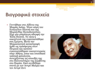 Βιογραφικά στοιχεία
• Γεννήθηκε στο Αϊδίνιο της
Μικράς Ασίας. Ήταν κόρη του
Ευάγγελου Παππά και της
Μαριάνθης Παπαδοπούλου.
Είχε μία μικρότερη αδερφή την
Έλλη Παππά. Το 1919 η
οικογένειά της εγκαταστάθηκε
στη Σμύρνη. Μετά την
Μικρασιατική καταστροφή
ήρθε ως πρόσφυγας στον
Πειραιά και κατόπιν
εγκαταστάθηκαν οικογενειακώς
στην Αθήνα, όπου και σπούδασε
γαλλική φιλολογία,
συνεχίζοντας τις σπουδές της
στο Πανεπιστήμιο της Σορβόνης
στο Παρίσι. Εκεί συνδέθηκε
στενά με τον Αντρέ Μαλρώ και
τον Αντρέ Ζιντ
6/4/2022
Δανιήλ Τσακίρης στ'1 2ο
Δημοτικό Σχολείο
Ξάνθης
3
 