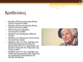 Βραβεύσεις
• Βραβείο Ελληνοτουρκικής Φιλίας
Αμπντί Ιπεκτσί (1983)
• Βραβείο Ελληνοτουρκικής Φιλίας
Αμπντί Ιπεκτσί (1985)
• Ειδικό Κρατικό Βραβείο
Λογοτεχνίας (1989)
• Βραβείο της Ακαδημίας Αθηνών
(1990)
• Βραβείο του Ελληνικού Ινστιτούτου
της Αγγλίας (1993)
• Βραβείο από τον τότε πρόεδρο της
ελληνικής δημοκρατίας Κωστή
Στεφανόπουλο με το παράσημο του
Χρυσού Σταυρού του Τάγματος της
Τιμής (1996)
• Βραβείο από τον τότε πρόεδρο της
γαλλικής δημοκρατίας Ζάκ Σιράκ με
το παράσημο Commandeur De
l'Ordre Du Merite
6/4/2022
Δανιήλ Τσακίρης στ'1 2ο
Δημοτικό Σχολείο
Ξάνθης
6
 