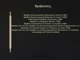 2ο Δημοτικό Σχολείο Ξάνθης 10
Βραβεύσεις
Βραβείο Ελληνοτουρκικής Φιλίας Αμπντί Ιπεκτσί (1983)
Βραβείο Ελληνοτουρκικής Φιλίας Αμπντί Ιπεκτσί (1985)
Ειδικό Κρατικό Βραβείο Λογοτεχνίας (1989)
Βραβείο της Ακαδημίας Αθηνών (1990)
Βραβείο του Ελληνικού Ινστιτούτου της Αγγλίας (1993)
Βραβείο από τον τότε πρόεδρο της ελληνικής δημοκρατίας Κωστή Στεφανόπουλο με το
παράσημο του Χρυσού Σταυρού του Τάγματος της Τιμής (1996)
Βραβείο από τον τότε πρόεδρο της γαλλικής δημοκρατίας Ζάκ Σιράκ με το παράσημο
Commandeur De l'Ordre Du Merite
 