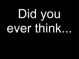 Did you ever think... 