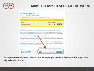 MAKE IT EASY TO SPREAD THE WORD




Incorporate social share buttons that allow people to share the event that they have
signed up to attend


                                                                                  19
 