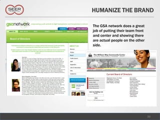 HUMANIZE THE BRAND

The GSA network does a great
job of putting their team front
and center and showing there
are actual people on the other
side.




                                  33
 