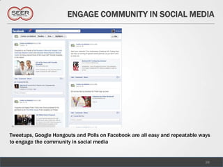 ENGAGE COMMUNITY IN SOCIAL MEDIA




Tweetups, Google Hangouts and Polls on Facebook are all easy and repeatable ways
to engage the community in social media


                                                                              38
 