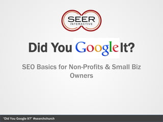 Did You                    It?
            SEO Basics for Non-Profits & Small Biz
                           Owners




“Did You Google It?” #searchchurch
 